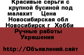 Красивые серьги с крупной бусиной под малахит. › Цена ­ 200 - Новосибирская обл., Новосибирск г. Хобби. Ручные работы » Украшения   